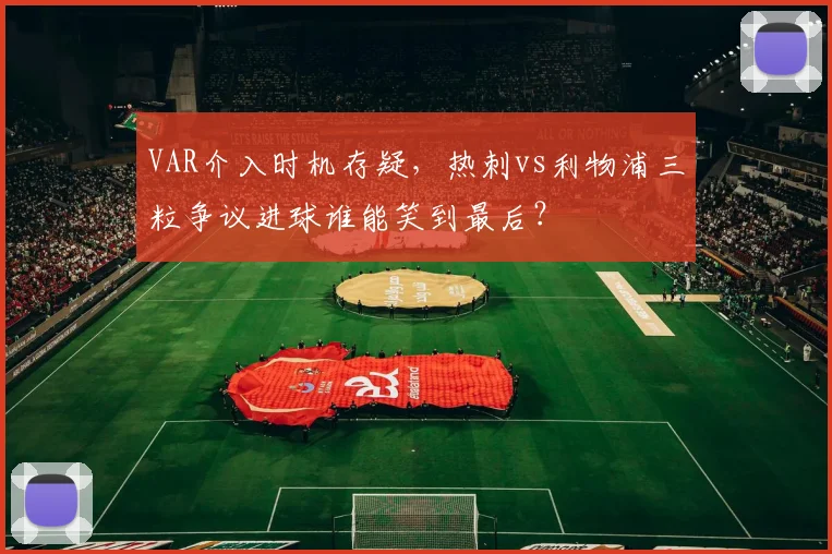 VAR介入时机存疑，热刺vs利物浦三粒争议进球谁能笑到最后？