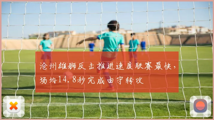 沧州雄狮反击推进速度联赛最快，场均14.8秒完成由守转攻